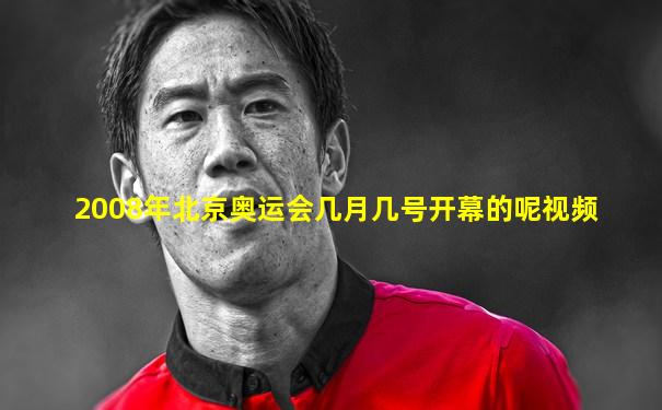 2008年北京奥运会几月几号开幕的呢视频