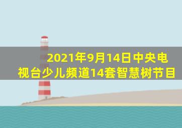 2021年9月14日中央电视台少儿频道14套智慧树节目