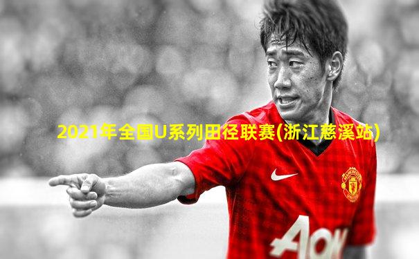2021年全国U系列田径联赛(浙江慈溪站)