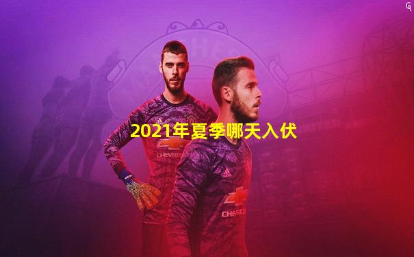 2021年夏季哪天入伏