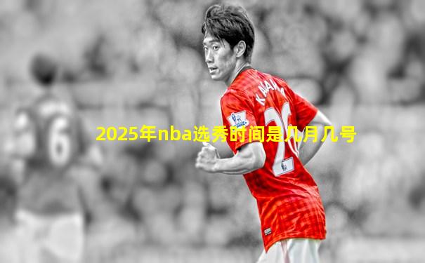 2025年nba选秀时间是几月几号