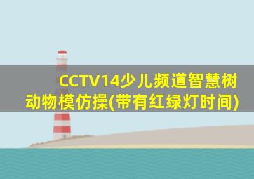 CCTV14少儿频道智慧树动物模仿操(带有红绿灯时间)