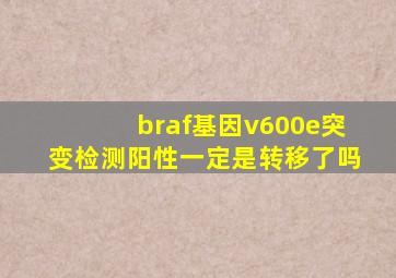 braf基因v600e突变检测阳性一定是转移了吗