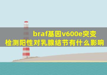braf基因v600e突变检测阳性对乳腺结节有什么影响