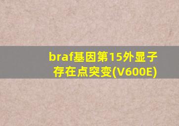 braf基因第15外显子存在点突变(V600E)