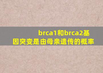 brca1和brca2基因突变是由母亲遗传的概率