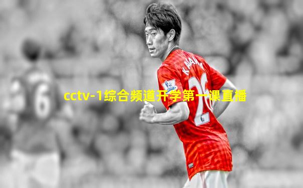 cctv-1综合频道开学第一课直播