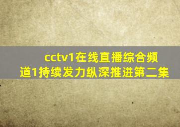 cctv1在线直播综合频道1持续发力纵深推进第二集
