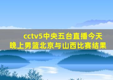cctv5中央五台直播今天晚上男篮北京与山西比赛结果
