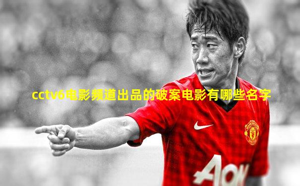 cctv6电影频道出品的破案电影有哪些名字