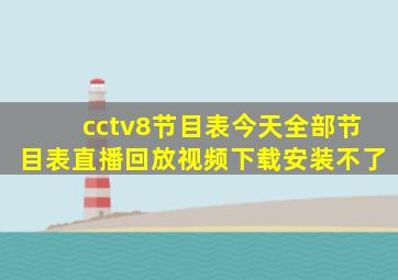 cctv8节目表今天全部节目表直播回放视频下载安装不了
