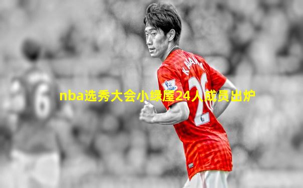 nba选秀大会小绿屋24人成员出炉