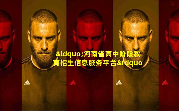 “河南省高中阶段教育招生信息服务平台”网站