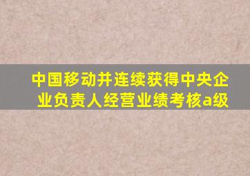 中国移动并连续获得中央企业负责人经营业绩考核a级
