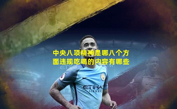 中央八项精神是哪八个方面违规吃喝的内容有哪些