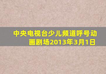 中央电视台少儿频道呼号动画剧场2013年3月1日