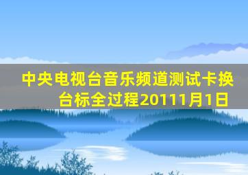 中央电视台音乐频道测试卡换台标全过程20111月1日
