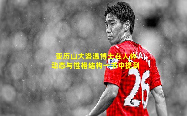 亚历山大洛温博士在人体动态与性格结构一书中提到