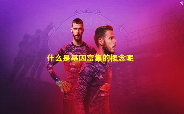 什么是基因富集的概念呢