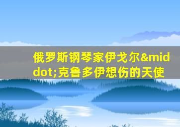 俄罗斯钢琴家伊戈尔·克鲁多伊想伤的天使