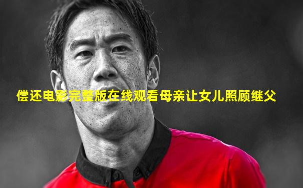 偿还电影完整版在线观看母亲让女儿照顾继父