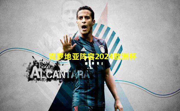克罗地亚阵容2024欧洲杯