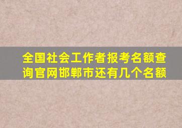 全国社会工作者报考名额查询官网邯郸市还有几个名额