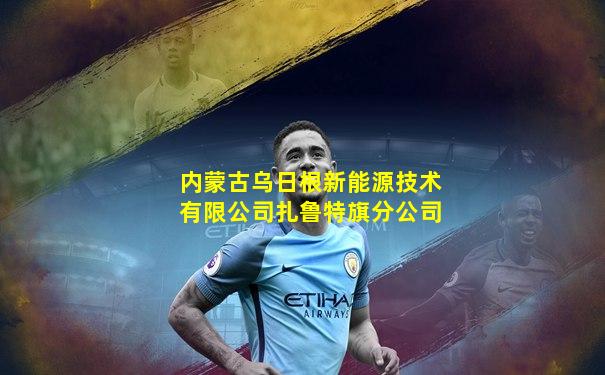 内蒙古乌日根新能源技术有限公司扎鲁特旗分公司