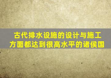 古代排水设施的设计与施工方面都达到很高水平的诸侯国