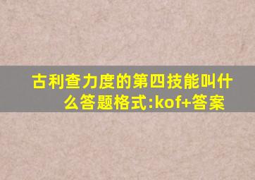 古利查力度的第四技能叫什么答题格式:kof+答案