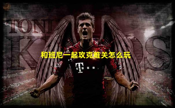 和班尼一起攻克难关怎么玩