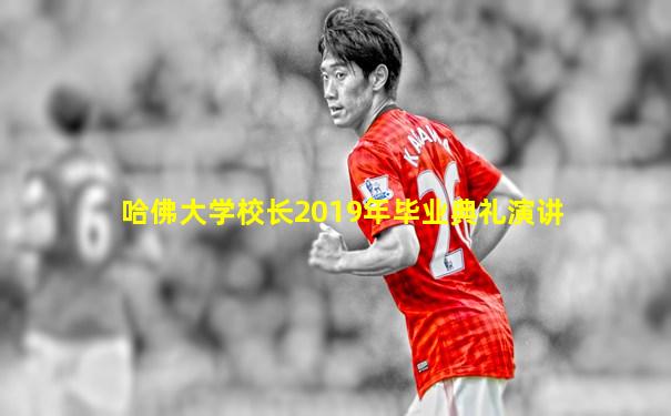 哈佛大学校长2019年毕业典礼演讲