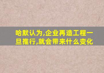 哈默认为,企业再造工程一旦推行,就会带来什么变化
