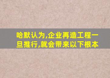 哈默认为,企业再造工程一旦推行,就会带来以下根本