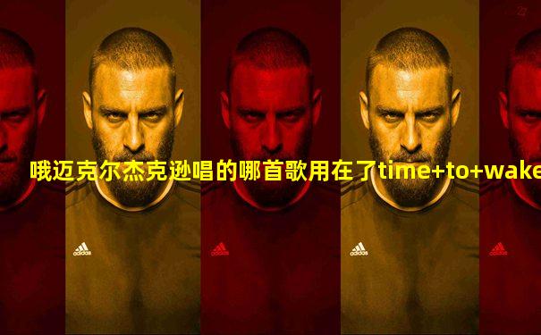 哦迈克尔杰克逊唱的哪首歌用在了time+to+wake+up