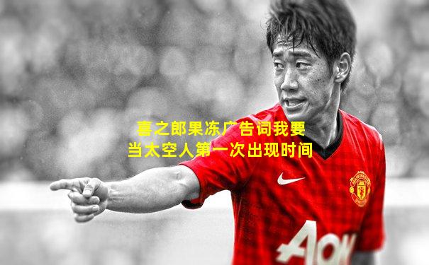 喜之郎果冻广告词我要当太空人第一次出现时间
