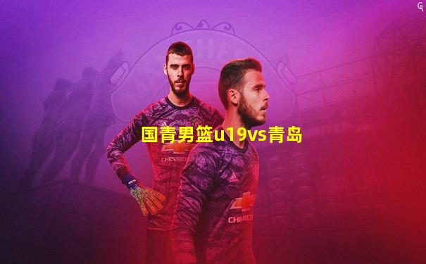 国青男篮u19vs青岛