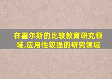 在霍尔斯的比较教育研究领域,应用性较强的研究领域