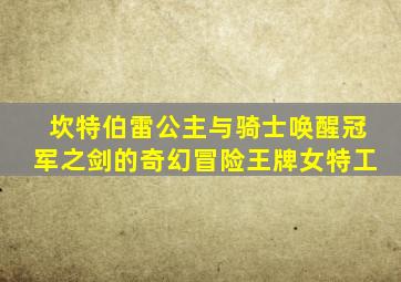坎特伯雷公主与骑士唤醒冠军之剑的奇幻冒险王牌女特工
