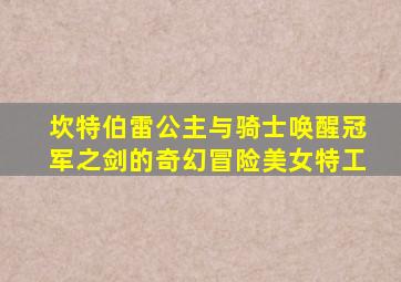 坎特伯雷公主与骑士唤醒冠军之剑的奇幻冒险美女特工