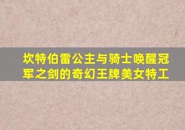 坎特伯雷公主与骑士唤醒冠军之剑的奇幻王牌美女特工