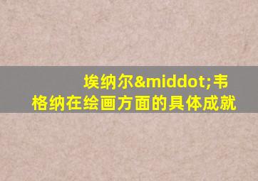 埃纳尔·韦格纳在绘画方面的具体成就