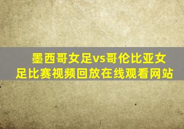 墨西哥女足vs哥伦比亚女足比赛视频回放在线观看网站