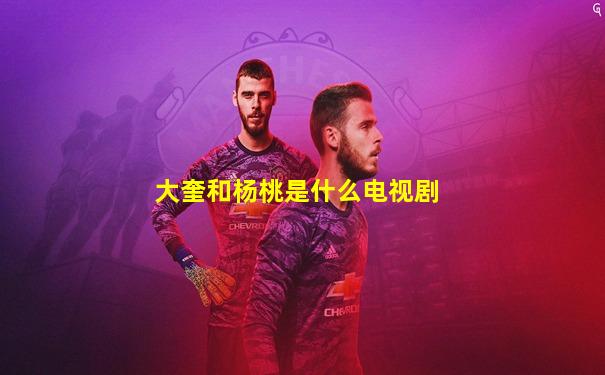 大奎和杨桃是什么电视剧