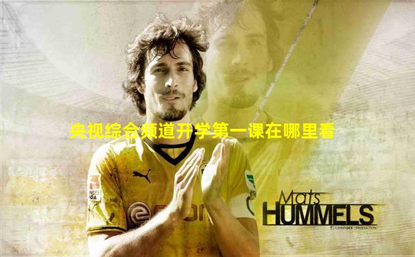 央视综合频道开学第一课在哪里看