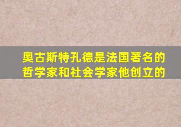 奥古斯特孔德是法国著名的哲学家和社会学家他创立的