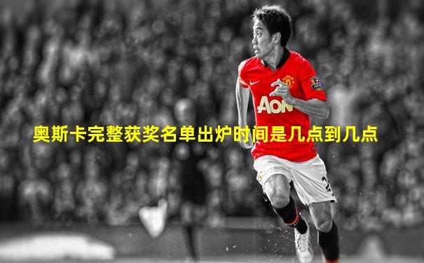 奥斯卡完整获奖名单出炉时间是几点到几点