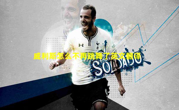 威利斯怎么不再跳舞了英文翻译