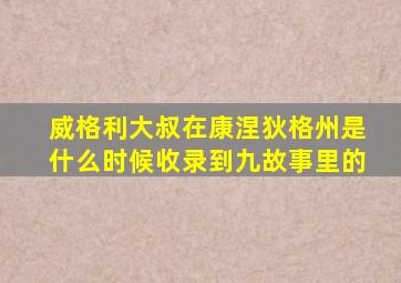 威格利大叔在康涅狄格州是什么时候收录到九故事里的
