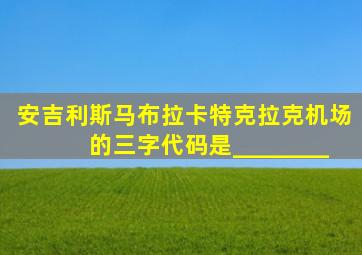 安吉利斯马布拉卡特克拉克机场的三字代码是________